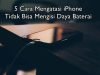 5 Cara Mengatasi iPhone Tidak Bisa Mengisi Daya Baterai