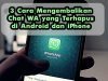 3 Cara Mengembalikan Chat WA yang Terhapus di Android dan iPhone